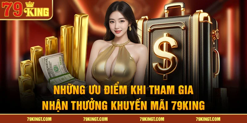 Những ưu điểm khi tham gia nhận thưởng khuyến mãi 79KING